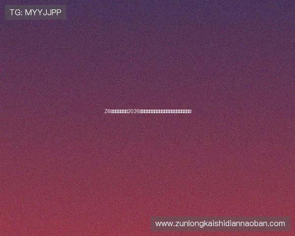 Z6尊龙真人国际:2026世界杯冠军预测与热门球队实力分析与赛前展望 Z6尊龙真人国际:2026世界杯冠军预测与热门球队实力分析与赛前展望